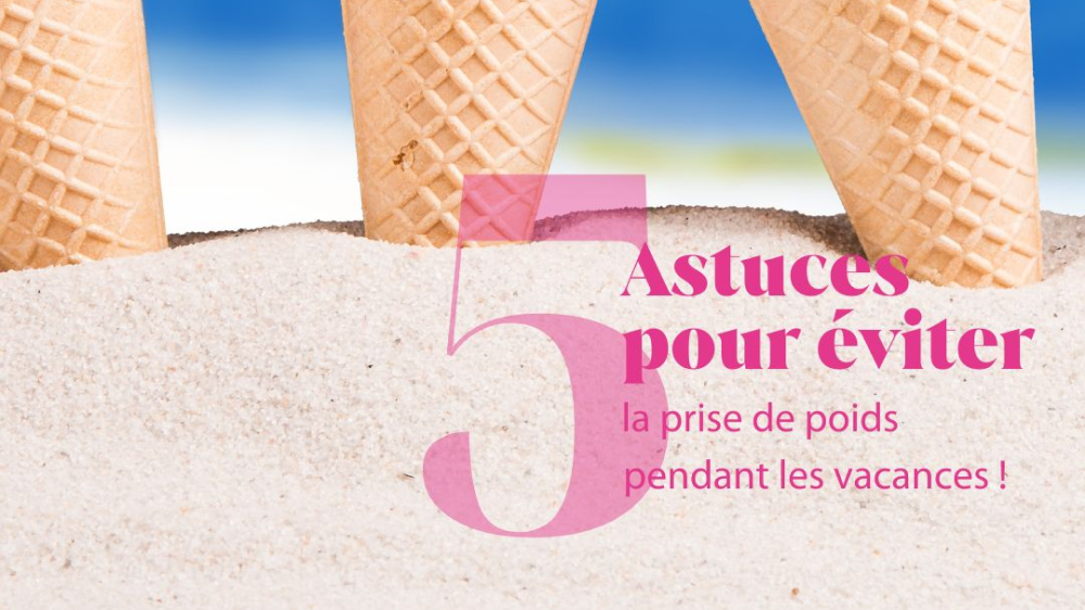 5 astuces pour éviter de prendre du poids en  vacances !